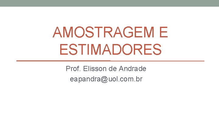 AMOSTRAGEM E ESTIMADORES Prof. Elisson de Andrade eapandra@uol. com. br 