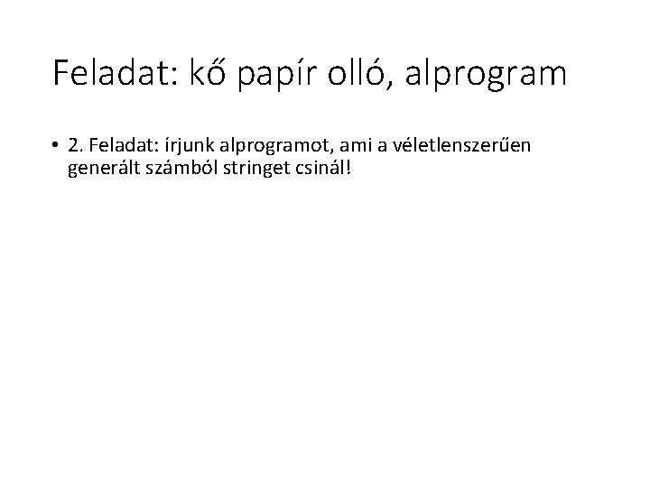 Feladat: kő papír olló, alprogram • 2. Feladat: írjunk alprogramot, ami a véletlenszerűen generált Feladat: kő papír olló, alprogram • 2. Feladat: írjunk alprogramot, ami a véletlenszerűen generált