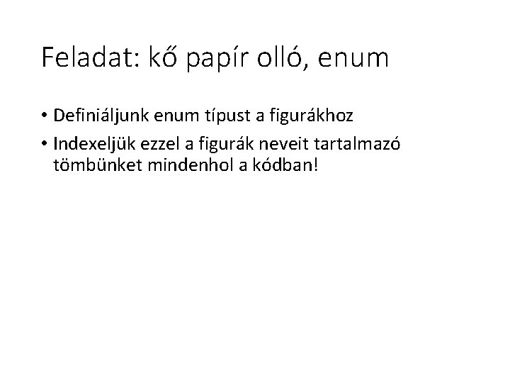 Feladat: kő papír olló, enum • Definiáljunk enum típust a figurákhoz • Indexeljük ezzel Feladat: kő papír olló, enum • Definiáljunk enum típust a figurákhoz • Indexeljük ezzel