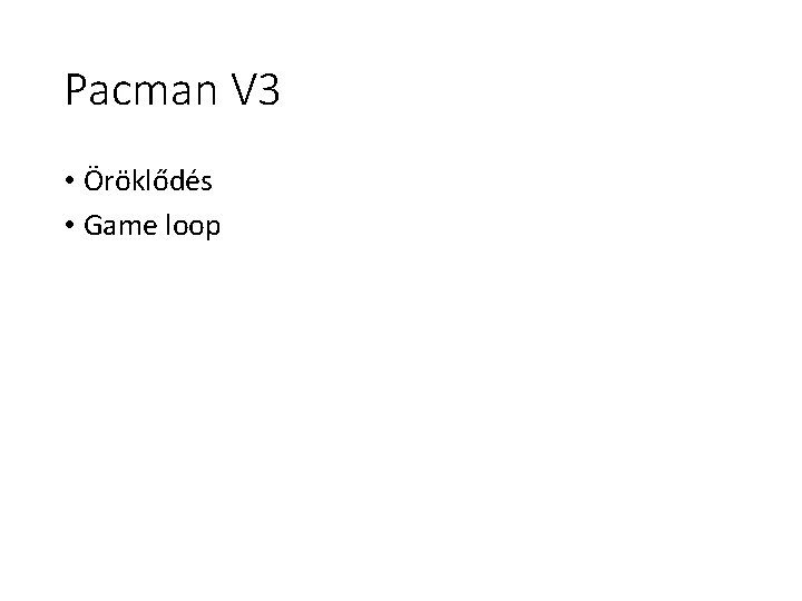 Pacman V 3 • Öröklődés • Game loop Pacman V 3 • Öröklődés • Game loop
