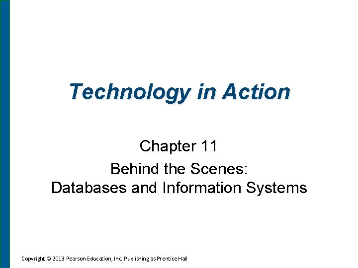 Technology in Action Chapter 11 Behind the Scenes: Databases and Information Systems Copyright ©