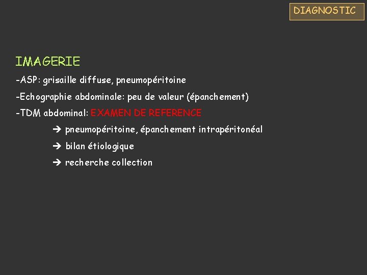 DIAGNOSTIC IMAGERIE -ASP: grisaille diffuse, pneumopéritoine -Echographie abdominale: peu de valeur (épanchement) -TDM abdominal: