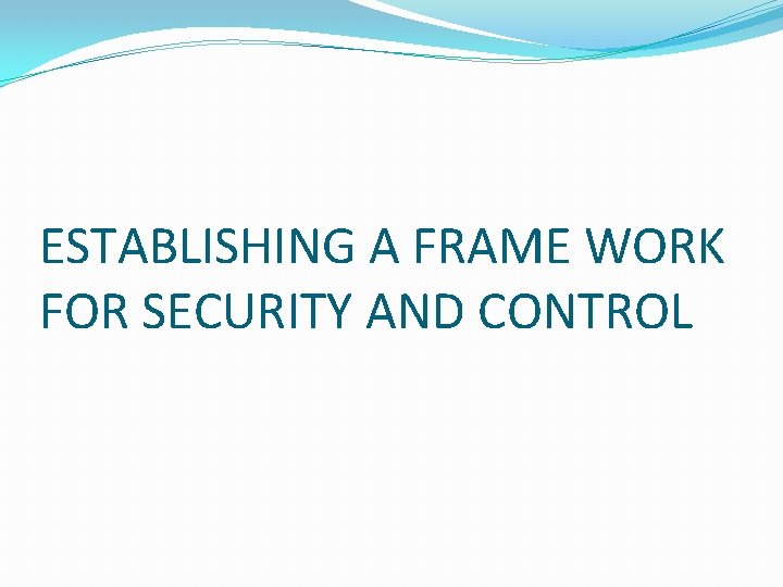 ESTABLISHING A FRAME WORK FOR SECURITY AND CONTROL 