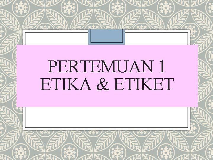 PERTEMUAN 1 ETIKA & ETIKET 