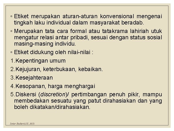 ◦ Etiket merupakan aturan-aturan konvensional mengenai tingkah laku individual dalam masyarakat beradab. ◦ Merupakan