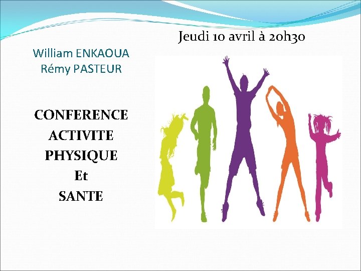 Jeudi 10 avril à 20 h 30 William ENKAOUA Rémy PASTEUR CONFERENCE ACTIVITE PHYSIQUE Jeudi 10 avril à 20 h 30 William ENKAOUA Rémy PASTEUR CONFERENCE ACTIVITE PHYSIQUE