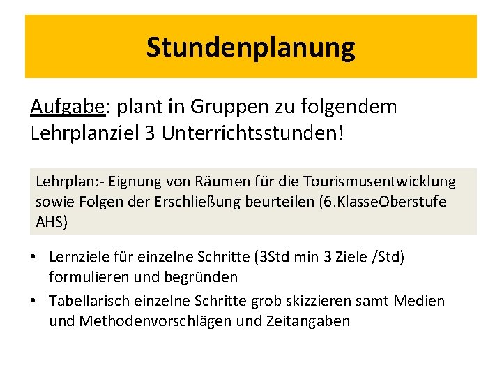 Stundenplanung Aufgabe: plant in Gruppen zu folgendem Lehrplanziel 3 Unterrichtsstunden! Lehrplan: - Eignung von