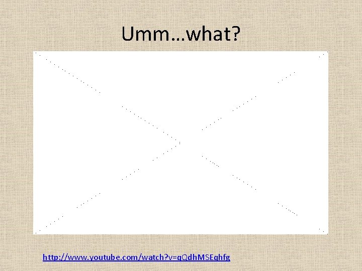 Umm…what? http: //www. youtube. com/watch? v=q. Qdh. MSE qhfg http: //www. youtube. com/watch? v=q.