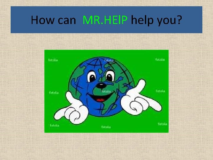 How can MR. HEl. P help you? 