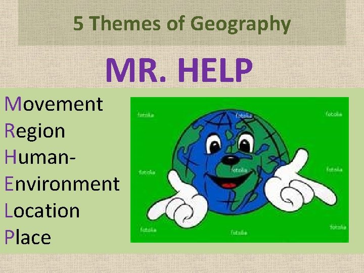 5 Themes of Geography MR. HELP Movement Region Human. Environment Location Place 