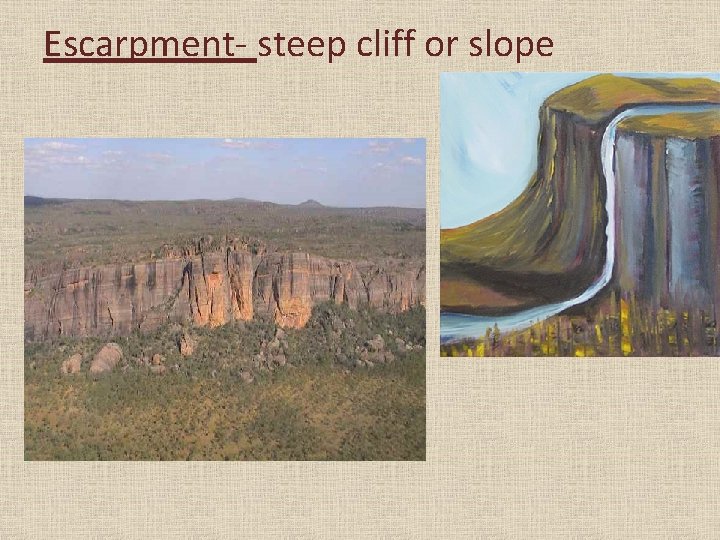Escarpment- steep cliff or slope 