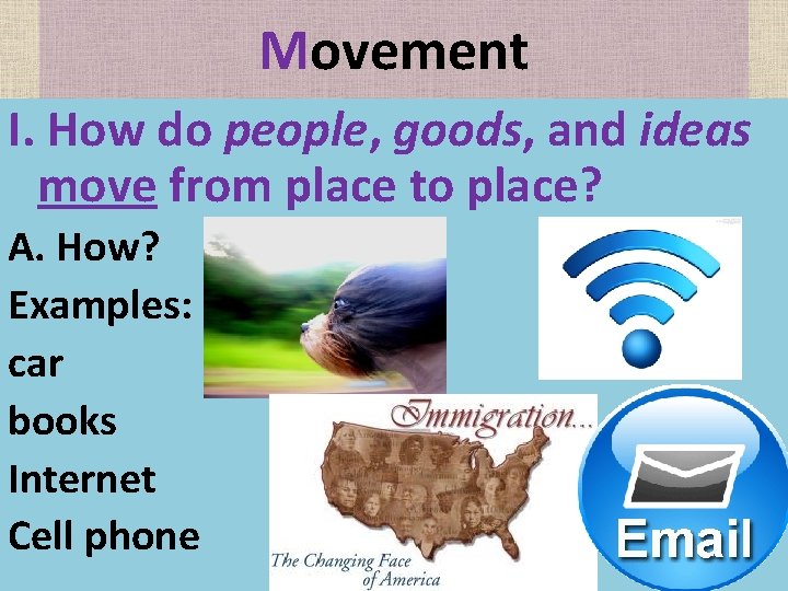 Movement I. How do people, goods, and ideas move from place to place? A.