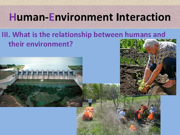 Human-Environment Interaction III. What is the relationship between humans and their environment? 