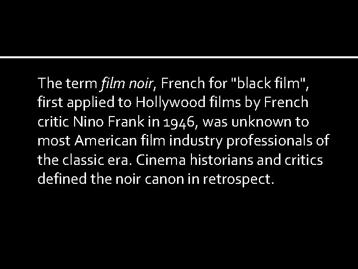 The term film noir, French for "black film", first applied to Hollywood films by