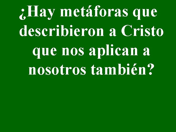 ¿Hay metáforas que describieron a Cristo que nos aplican a nosotros también? 