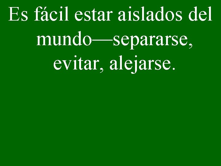 Es fácil estar aislados del mundo—separarse, evitar, alejarse. 