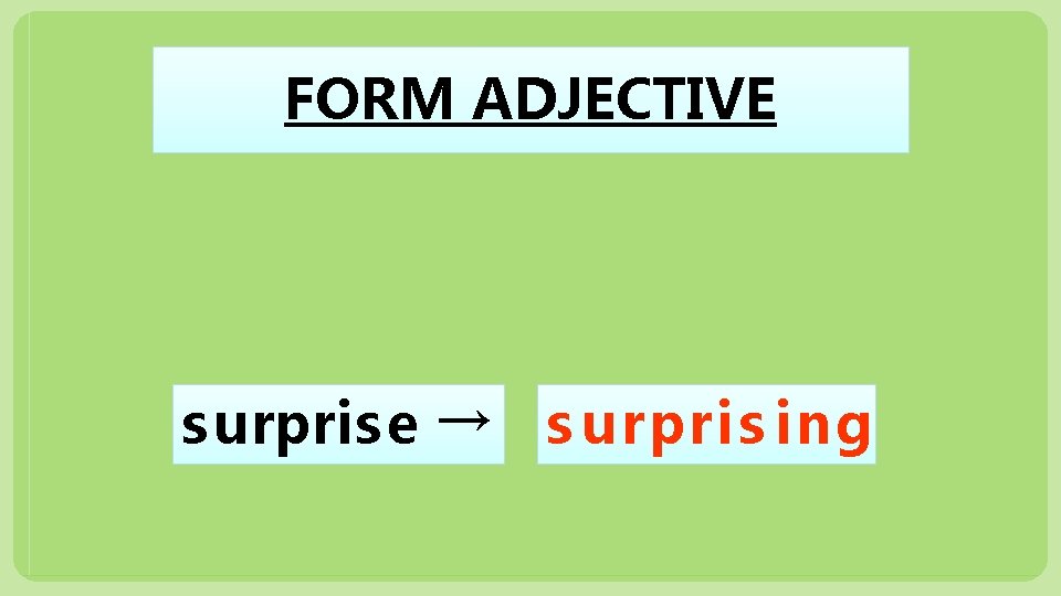 FORM ADJECTIVE s urpris e → s urpris ing 