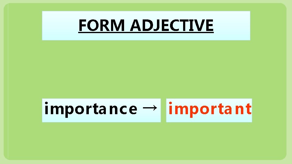 FORM ADJECTIVE importa nc e → importa nt 