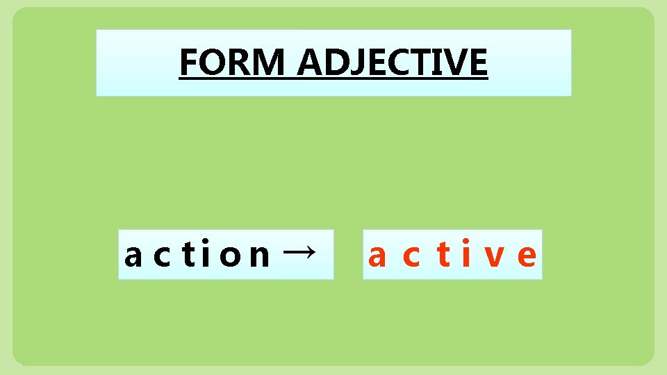 FORM ADJECTIVE a c ti on → a c tive 