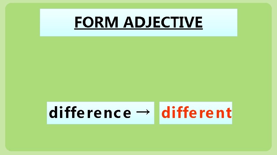 FORM ADJECTIVE diffe re nc e → diffe re nt 