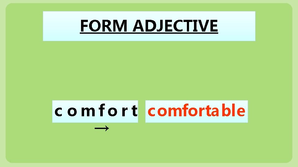 FORM ADJECTIVE c o m f o r t comfortable → 