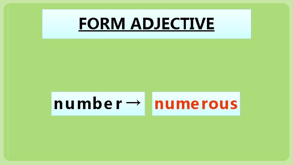 FORM ADJECTIVE n u mbe r → nume rous 