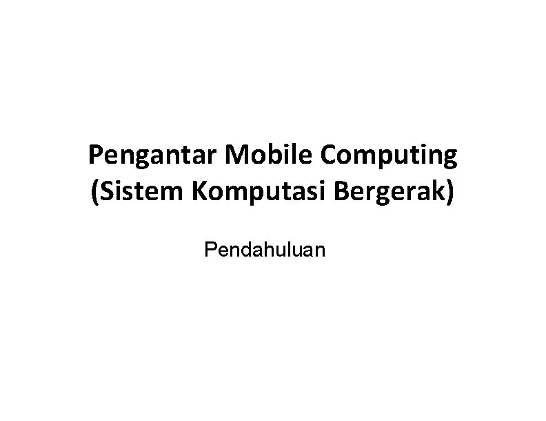 Pengantar Mobile Computing (Sistem Komputasi Bergerak) Pendahuluan 