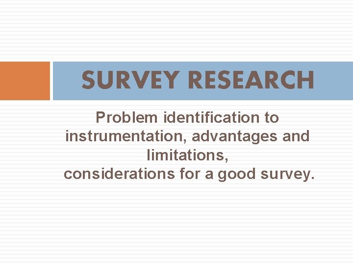 SURVEY RESEARCH Problem identification to instrumentation, advantages and limitations, considerations for a good survey.