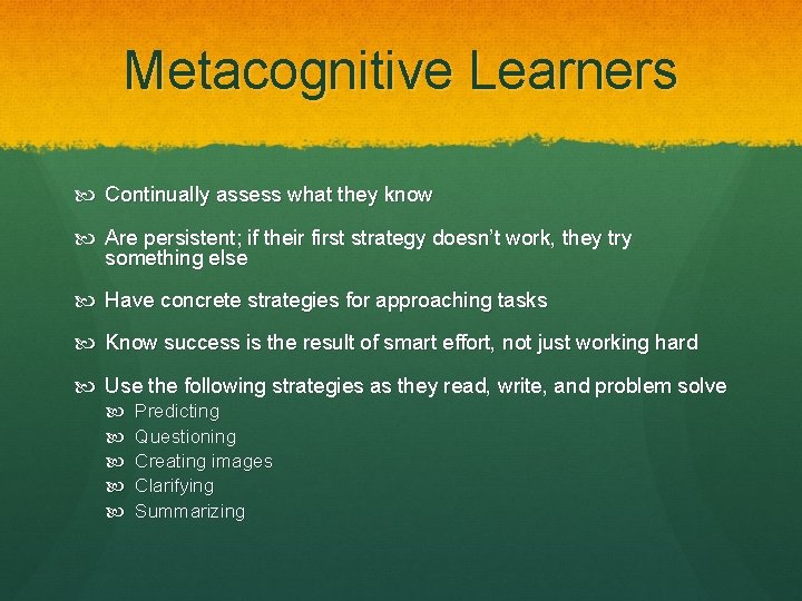 Metacognitive Learners Continually assess what they know Are persistent; if their first strategy doesn’t