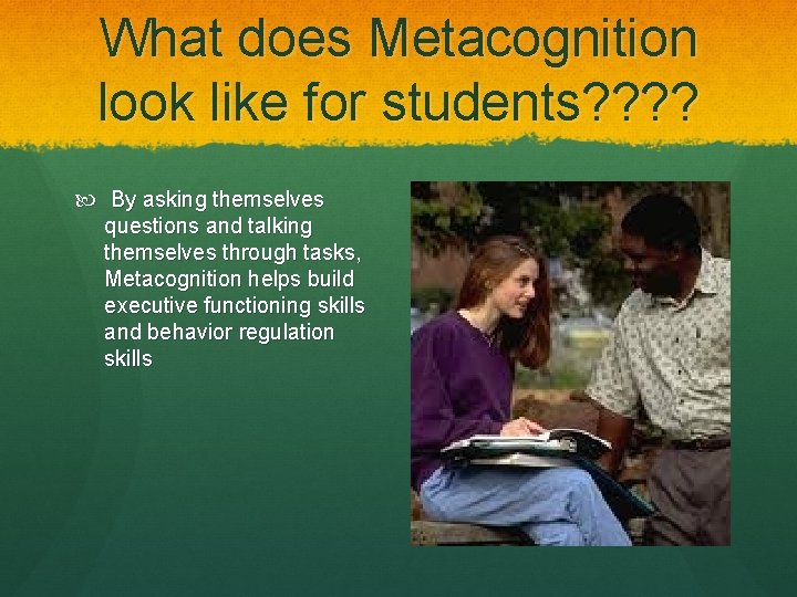 What does Metacognition look like for students? ? By asking themselves questions and talking