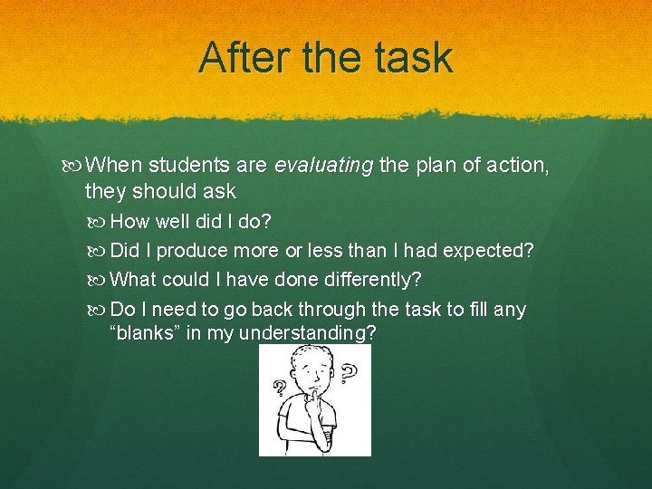 After the task When students are evaluating the plan of action, they should ask