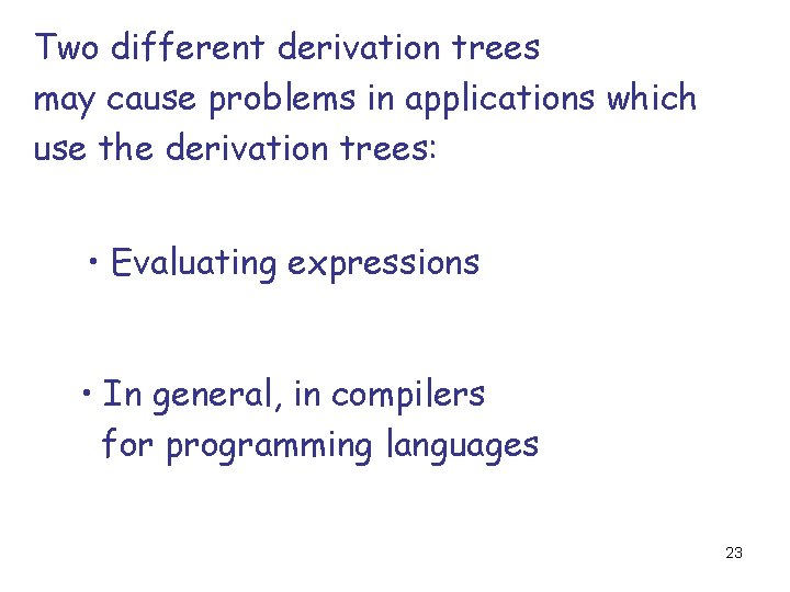 Two different derivation trees may cause problems in applications which use the derivation trees: