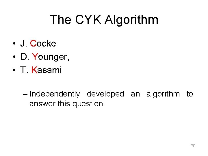 The CYK Algorithm • J. Cocke • D. Younger, • T. Kasami – Independently