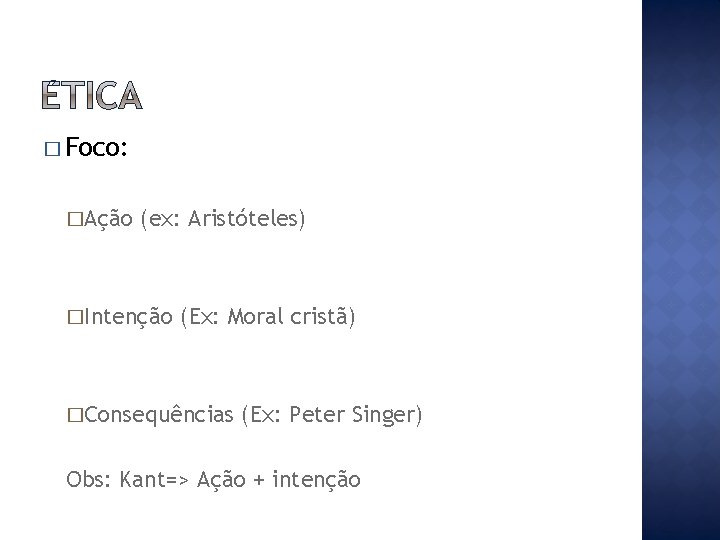 � Foco: �Ação (ex: Aristóteles) �Intenção (Ex: Moral cristã) �Consequências (Ex: Peter Singer) Obs: