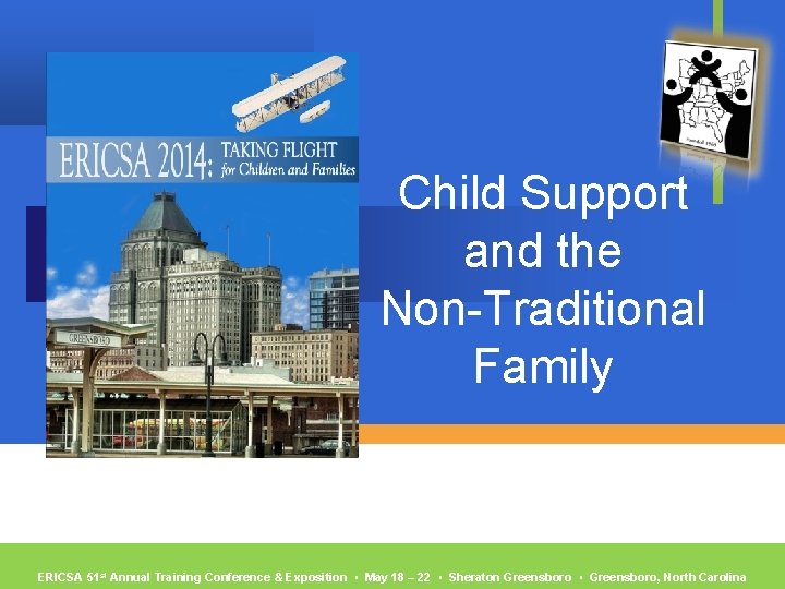 Child Support and the Non-Traditional Family ERICSA 51 st Annual Training Conference & Exposition