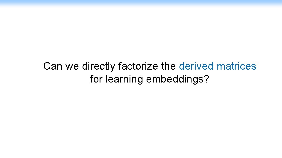 Can we directly factorize the derived matrices for learning embeddings? 