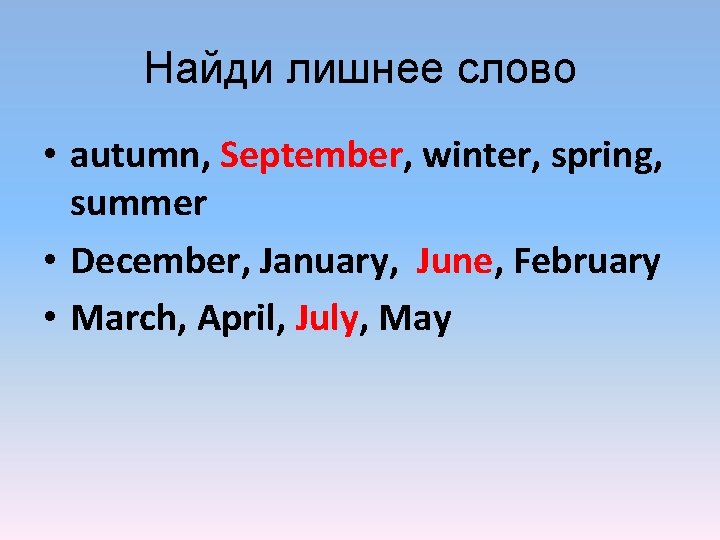 Найди лишнеe слово • autumn, September, winter, spring, summer • December, January, June, February