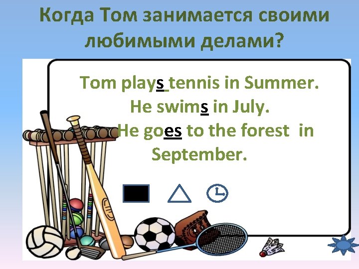 Когда Том занимается своими любимыми делами? Tom plays tennis in Summer. He swims in