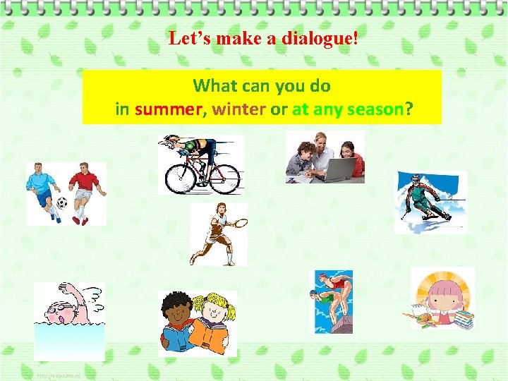 Let’s make a dialogue! What can you do in summer, winter or at any