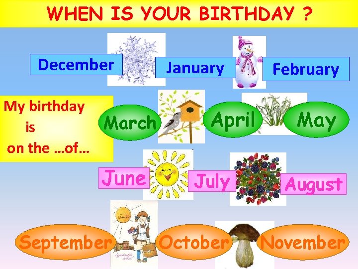 WHEN IS YOUR BIRTHDAY ? December My birthday March is on the …of… June