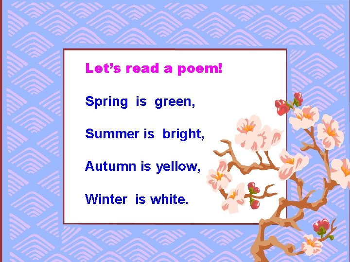 Let’s read a poem! Spring is green, Summer is bright, Autumn is yellow, Winter