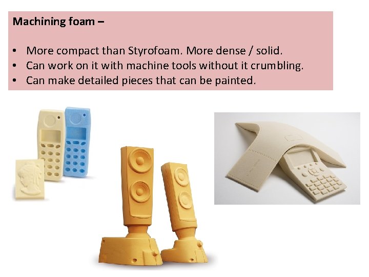 Machining foam – • More compact than Styrofoam. More dense / solid. • Can