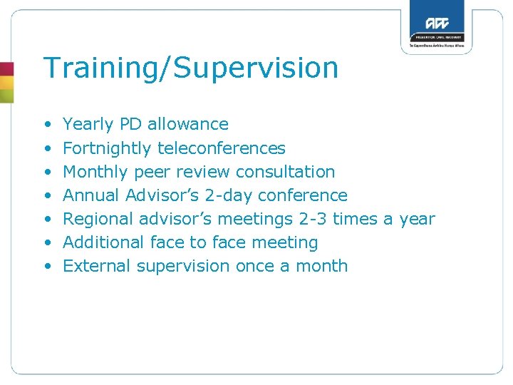 Training/Supervision • • Yearly PD allowance Fortnightly teleconferences Monthly peer review consultation Annual Advisor’s