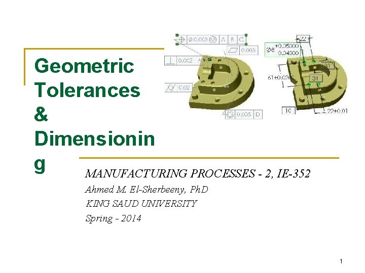 Geometric Tolerances & Dimensionin g MANUFACTURING PROCESSES - 2, IE-352 Ahmed M. El-Sherbeeny, Ph.