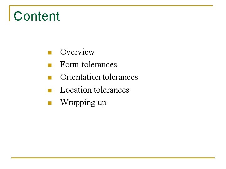 Content n n n Overview Form tolerances Orientation tolerances Location tolerances Wrapping up 