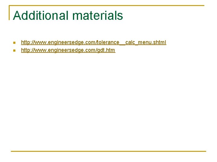 Additional materials n n http: //www. engineersedge. com/tolerance__calc_menu. shtml http: //www. engineersedge. com/gdt. htm
