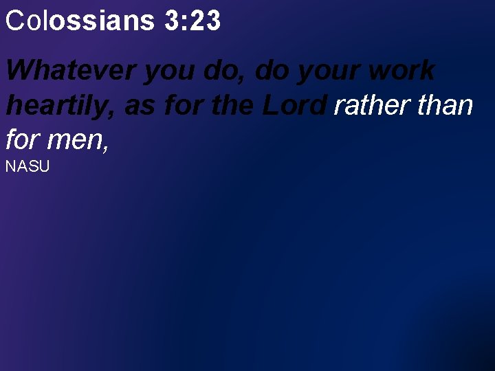 Colossians 3: 23 Whatever you do, do your work heartily, as for the Lord