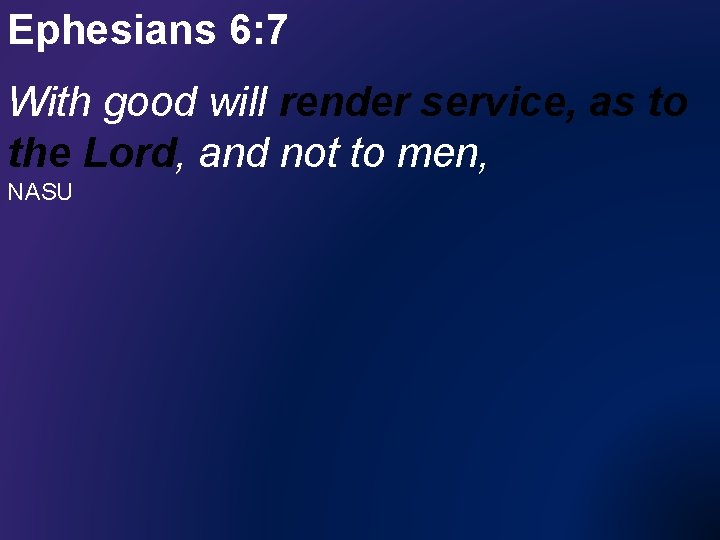 Ephesians 6: 7 With good will render service, as to the Lord, and not