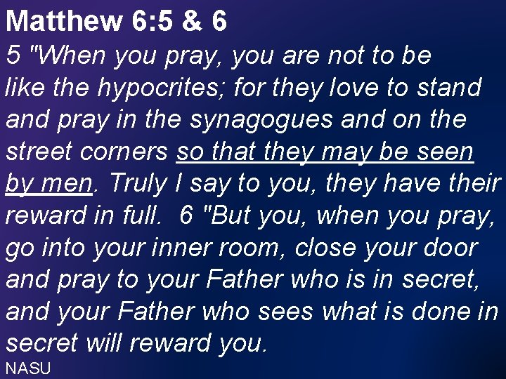 Matthew 6: 5 & 6 5 "When you pray, you are not to be