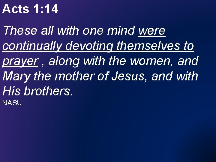 Acts 1: 14 These all with one mind were continually devoting themselves to prayer